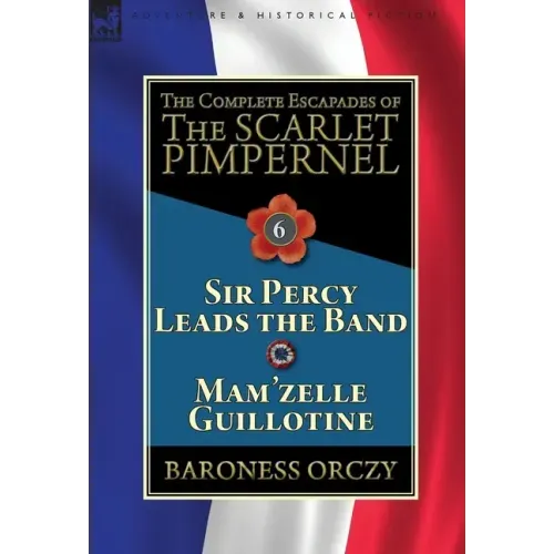 The Complete Escapades of the Scarlet Pimpernel: Volume 6-Sir Percy Leads the Band & Mam'zelle Guillotine