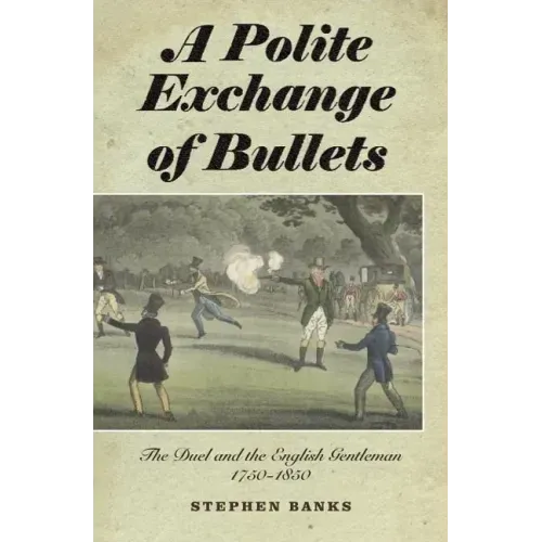 Polite Exchange of Bullets: The Duel and the English Gentleman, 1750-1850
