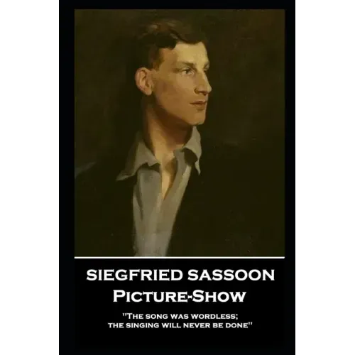 Siegfried Sassoon - Picture-Show: 'The song was wordless; the singing will never be done''