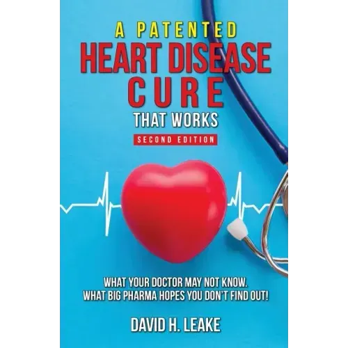 A (Patented) Heart Disease Cure That Works!: What Your Doctor May Not Know. What Big Pharma Hopes You Don't Find Out.