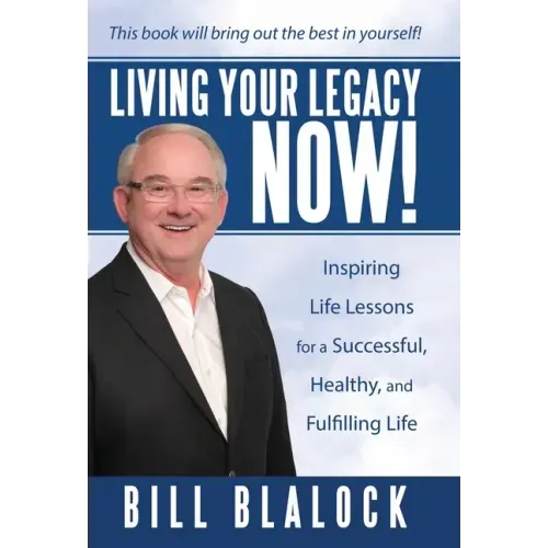 Living Your Legacy Now!: Inspiring Life Lessons for a Successful, Healthy, and Fulfilling Life