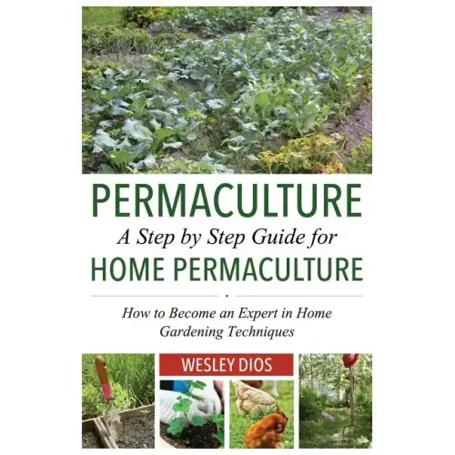 Permaculture: A Step by Step Guide For Home Permaculture: How to Become an Expert in Home Gardening Techniques