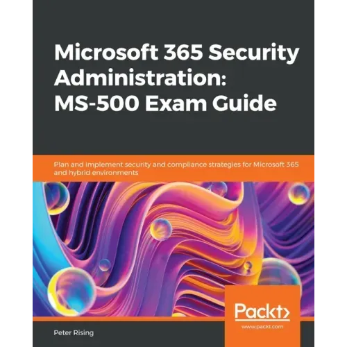 Microsoft 365 Security Administration: MS-500 Exam Guide: Plan and implement security and compliance strategies for Microsoft 365 and hybrid environme