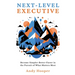 Next-Level Executive: Become Simpler-Better-Faster in the Pursuit of What Matters Most