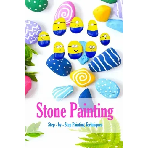 Stone Painting: Step - by - Step Painting Techniques: Painting Projects for Rocks