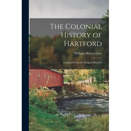 The Colonial History of Hartford: Gathered From the Original Records