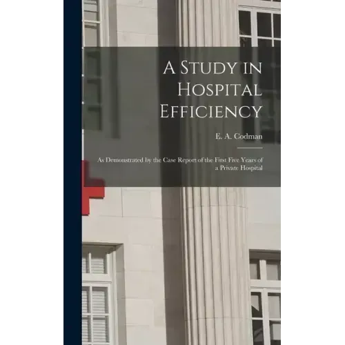 A Study in Hospital Efficiency: As Demonstrated by the Case Report of the First Five Years of a Private Hospital
