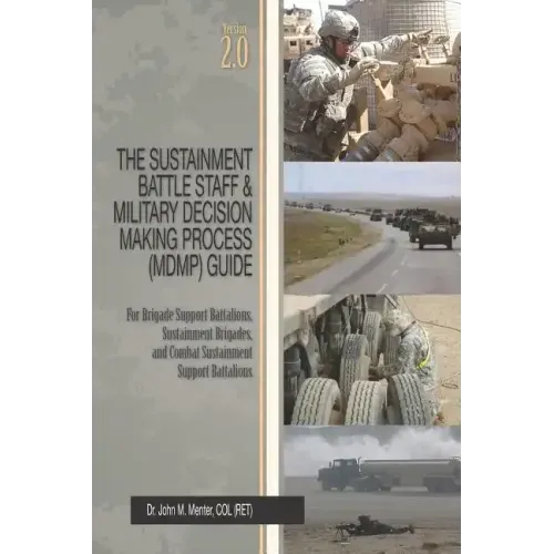 The Sustainment Battle Staff & Military Decision Making Process (MDMP) Guide: Version 2.0 For Brigade Support Battalions, Sustainment Brigades, and Co