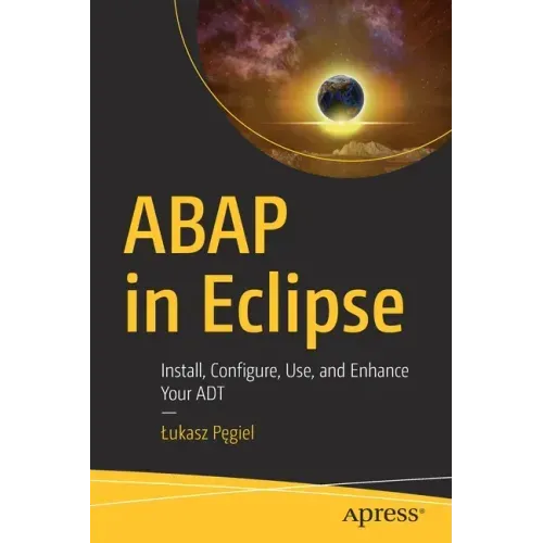 ABAP in Eclipse: Install, Configure, Use, and Enhance Your ADT