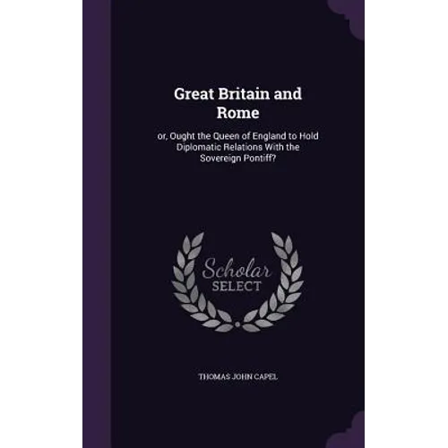 Great Britain and Rome: or, Ought the Queen of England to Hold Diplomatic Relations With the Sovereign Pontiff?