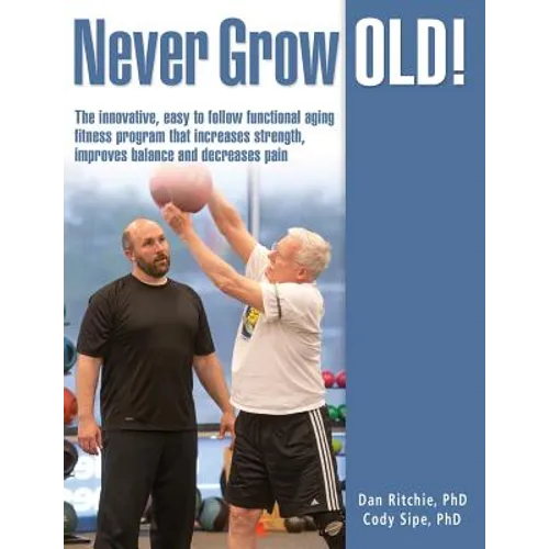Never Grow Old!: The innovative, easy to follow functional aging fitness program that increases strength, improves balance and decreases pain