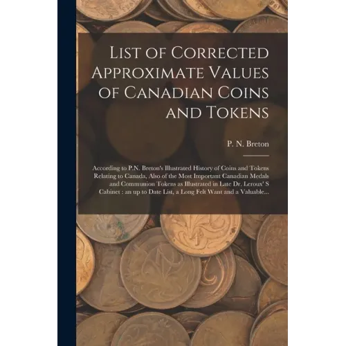 List of Corrected Approximate Values of Canadian Coins and Tokens [microform]: According to P.N. Breton's Illustrated History of Coins and Tokens Rela