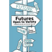 Futures - Open to Variety: A manual for the wise use of the later-than-now