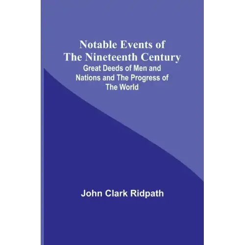 Notable Events of the Nineteenth Century; Great Deeds of Men and Nations and the Progress of the World