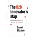 The B2B Innovator's Map: How to Get from Idea to Your First Ten Customers