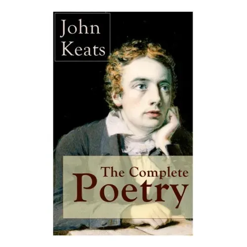 The Complete Poetry of John Keats: Ode on a Grecian Urn + Ode to a Nightingale + Hyperion + Endymion + The Eve of St. Agnes + Isabella + Ode to Psyche