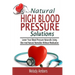 Natural High Blood Pressure Solutions: Lower Your Blood Pressure Naturally Using Diet And Natural Remedies Without Medication