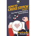 How To Cross Stitch: Your Step-By-Step Guide To Cross Stitching - Volume 1