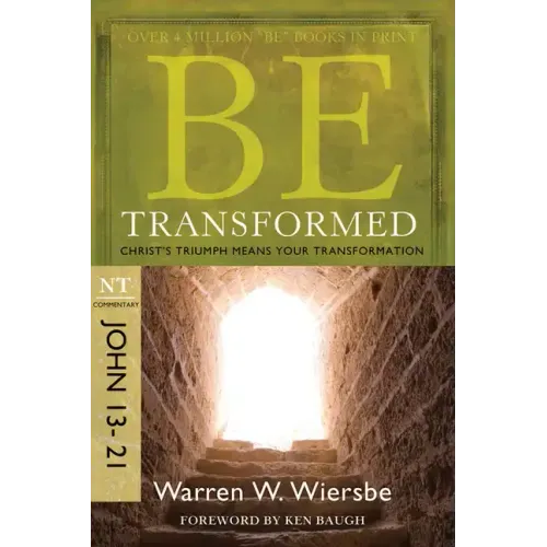 Be Transformed: NT Commentary John 13-21; Christ's Triumph Means Your Transformation
