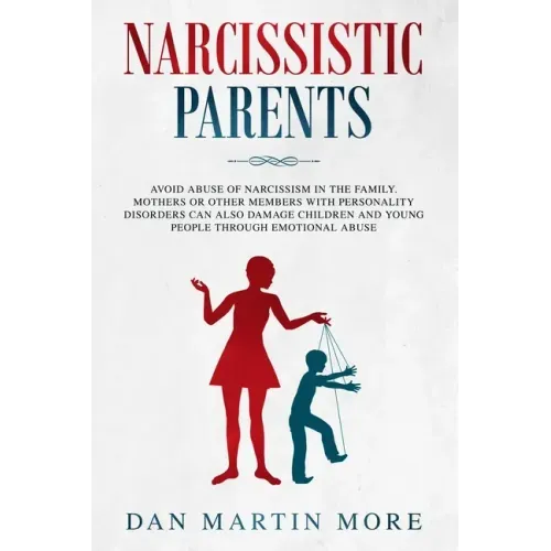 Narcissistic Parents: Avoid Abuse of Narcissism in the Family. Mothers or Other Members With Personality Disorders can Also Damage Children