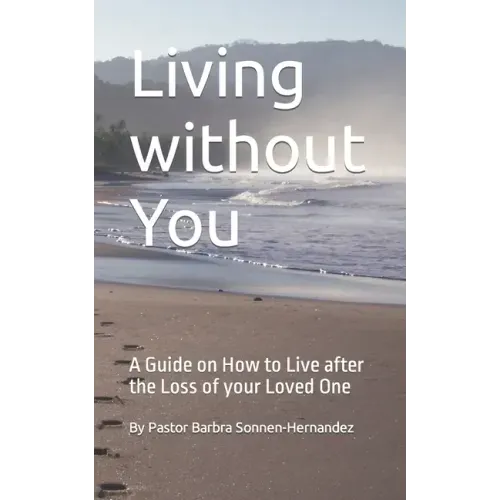 Living without You: A Guide on How to Live after the Loss of your Loved One