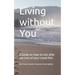 Living without You: A Guide on How to Live after the Loss of your Loved One