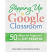 Stepping Up to Google Classroom: 50 Steps for Beginners to Get Started