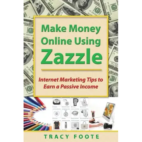 Make Money Online Using Zazzle: Internet Marketing Tips to Earn a Passive Income