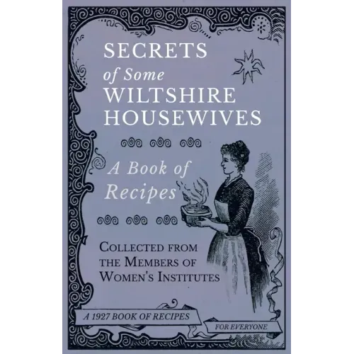 Secrets of Some Wiltshire Housewives - A Book of Recipes Collected from the Members of Women's Institutes