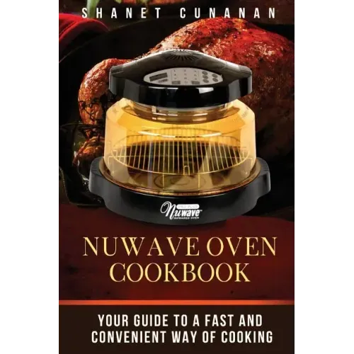 NuWave Oven Cookbook: Your Guide To A Fast and Convenient Way Of Cooking