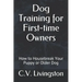 Dog Training for First-time Owners: How to Housebreak Your Puppy or Older Dog