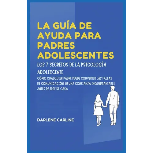 La Guía De Ayuda Para Padres Adolescentes: Los 7 Secretos de la Psicología Adolescente: Cómo Cualquier Padre Puede Convertir las Fallas de Comunicació