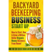 Backyard Beekeeping Business Strat Up: How to Start, Run & Grow a Million Dollar Organic Honey Business From Home!