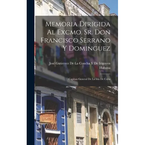 Memoria Dirigida Al Excmo. Sr. Don Francisco Serrano Y Dominguez: Capitan General De La Isla De Cuba