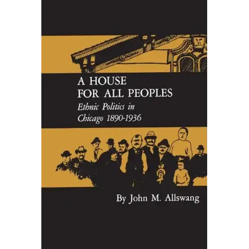 A House for All Peoples: Ethnic Politics in Chicago 1890-1936
