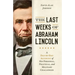 The Last Weeks of Abraham Lincoln: A Day-By-Day Account of His Personal, Political, and Military Challenges