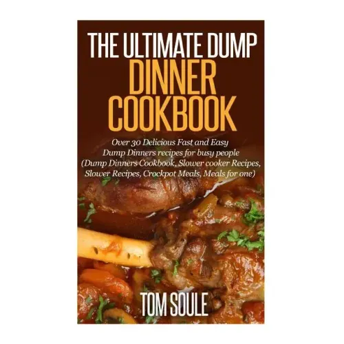 The Ultimate Dump Dinner Cookbook: Over 30 Delicious Fast and Easy Dump Dinners Recipes for Busy People (Dump Dinners Cookbook, Slower Cooker Recipes,