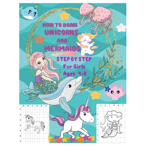HOW TO DRAW UNICORNS AND MERMAIDS STEP BY STEP For Girls Ages 4 To 8: The Artistic Drawing Guide to Teach Girls and Boys how to Draw Unicorns and Merm