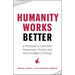 Humanity Works Better: Five Practices to Lead with Awareness, Choice and the Courage to Change