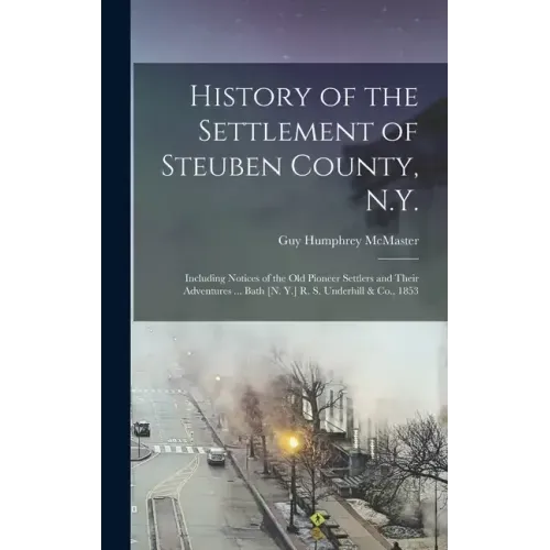 History of the Settlement of Steuben County, N.Y.: Including Notices of the Old Pioneer Settlers and Their Adventures ... Bath [N. Y.] R. S. Underhill
