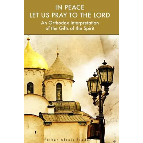 In Peace Let Us Pray to the Lord: An Orthodox Interpretation of the Gifts of the Spirit - Paperback