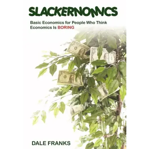 Slackernomics: Basic Economics for People Who Think Economics is Boring