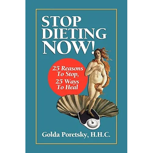 Stop Dieting Now: 25 Reasons To Stop, 25 Ways To Heal