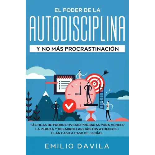 El poder de la autodisciplina y no más procrastinación: Tácticas de productividad probadas para vencer la pereza y desarrollar hábitos atómicos + plan
