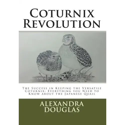 Coturnix Revolution: The Success in Keeping the Versatile Coturnix: Everything you Need to Know about the Japanese Quail