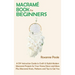Macramé Book for Beginners: A DIY Instruction Guide to Craft 13 Stylish Modern Macramé Projects for Your Home Décor and More Plus Macramé Knots, P