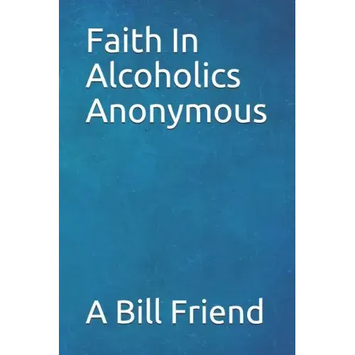 Faith in Alcoholics Anonymous: A Why To The Big Books How