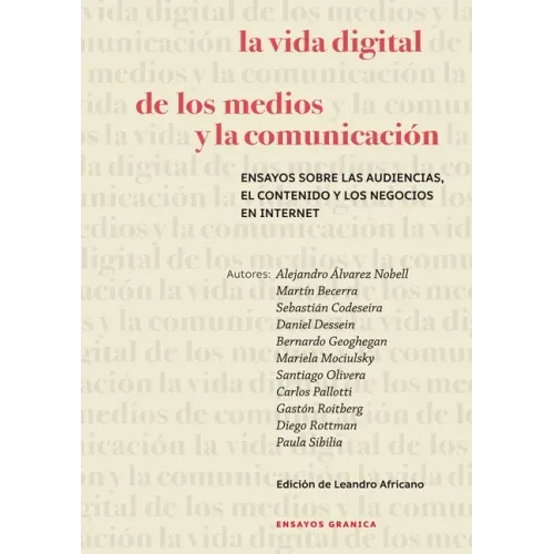 La Vida Digital De Los Medios Y La Comunicación: Ensayos Sobre Las Audiencias, El Contenido Y Los Negocios En Internet