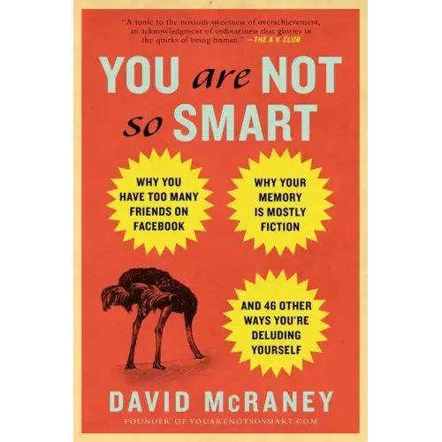 You Are Not So Smart: Why You Have Too Many Friends on Facebook, Why Your Memory Is Mostly Fiction, and 46 Other Ways You're Deluding Yourself