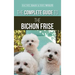 The Complete Guide to the Bichon Frise: Finding, Raising, Feeding, Training, Socializing, and Loving Your New Bichon Puppy